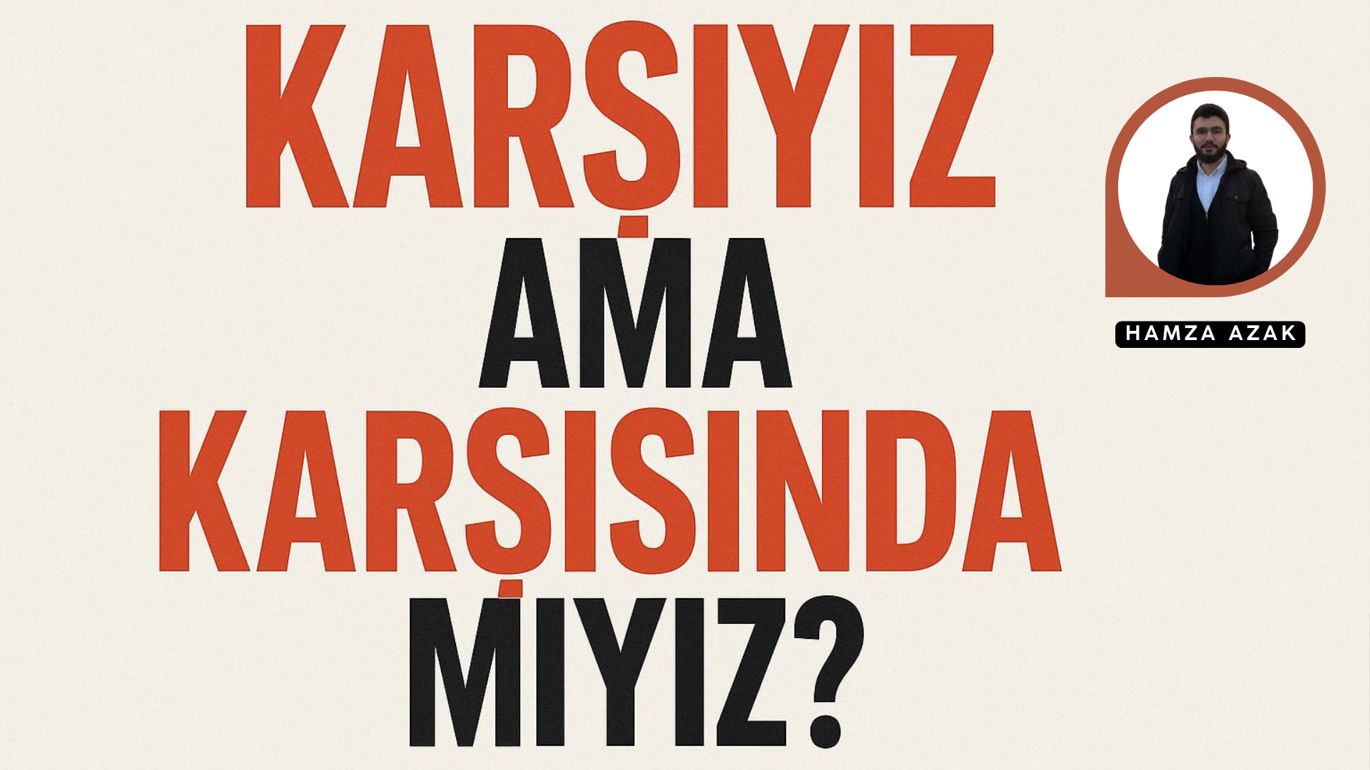 KARŞIYIZ AMA KARŞISINDA MIYIZ?