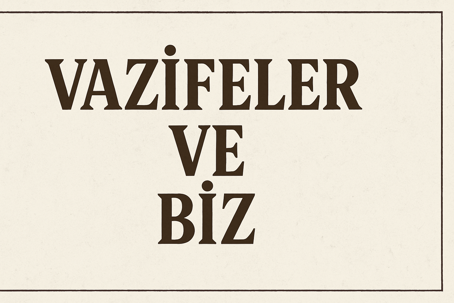 VAZİFELER VE BİZ
