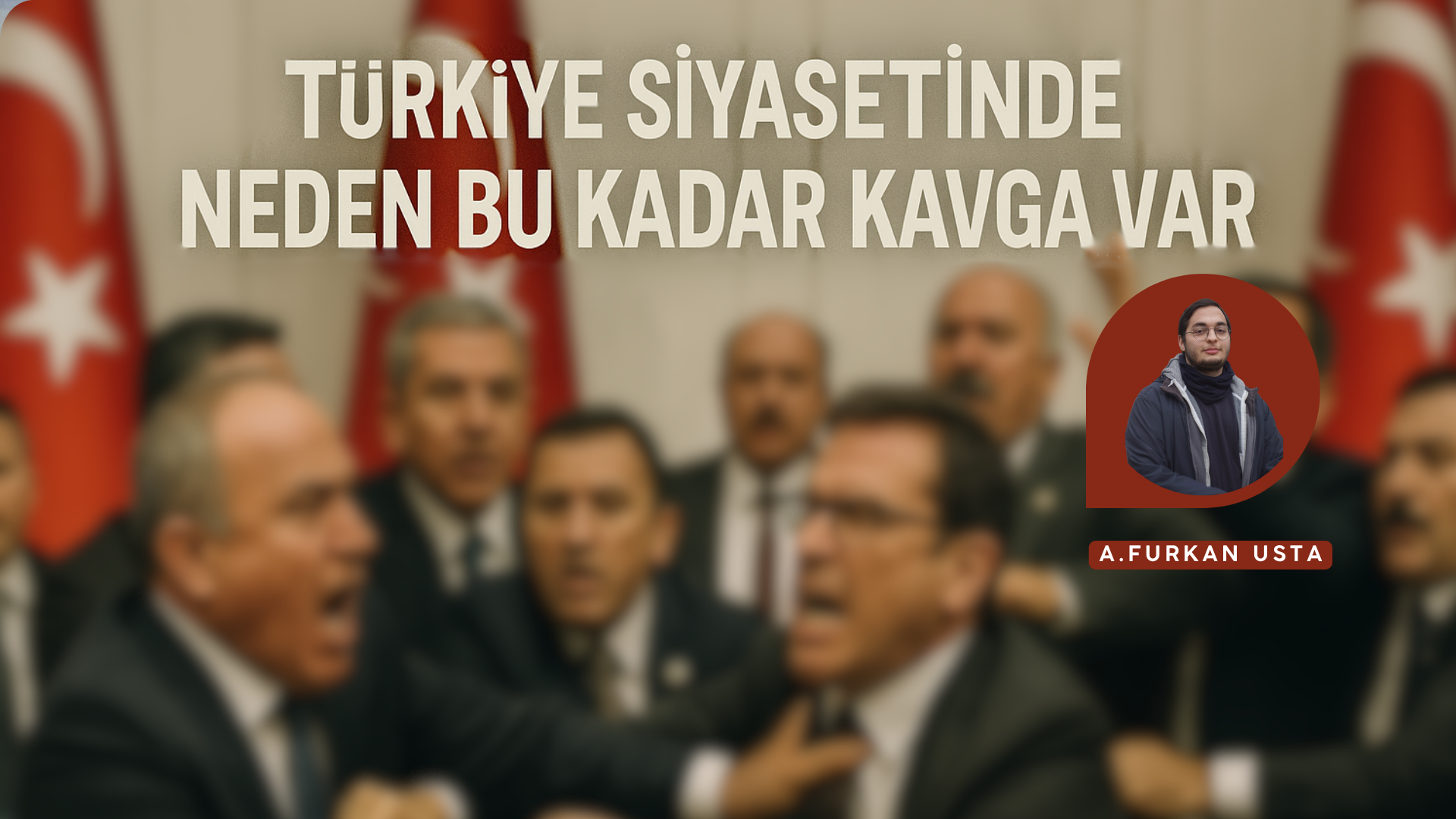 TÜRKİYE SİYASETİNDE NEDEN BU KADAR KAVGA VAR?