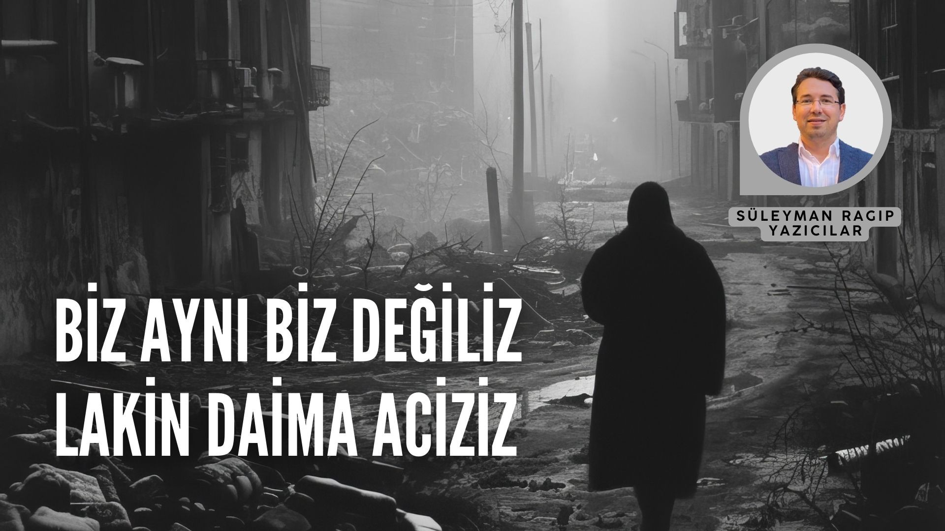 BİZ AYNI BİZ DEĞİLİZ LAKİN DAİMA ACİZİZ