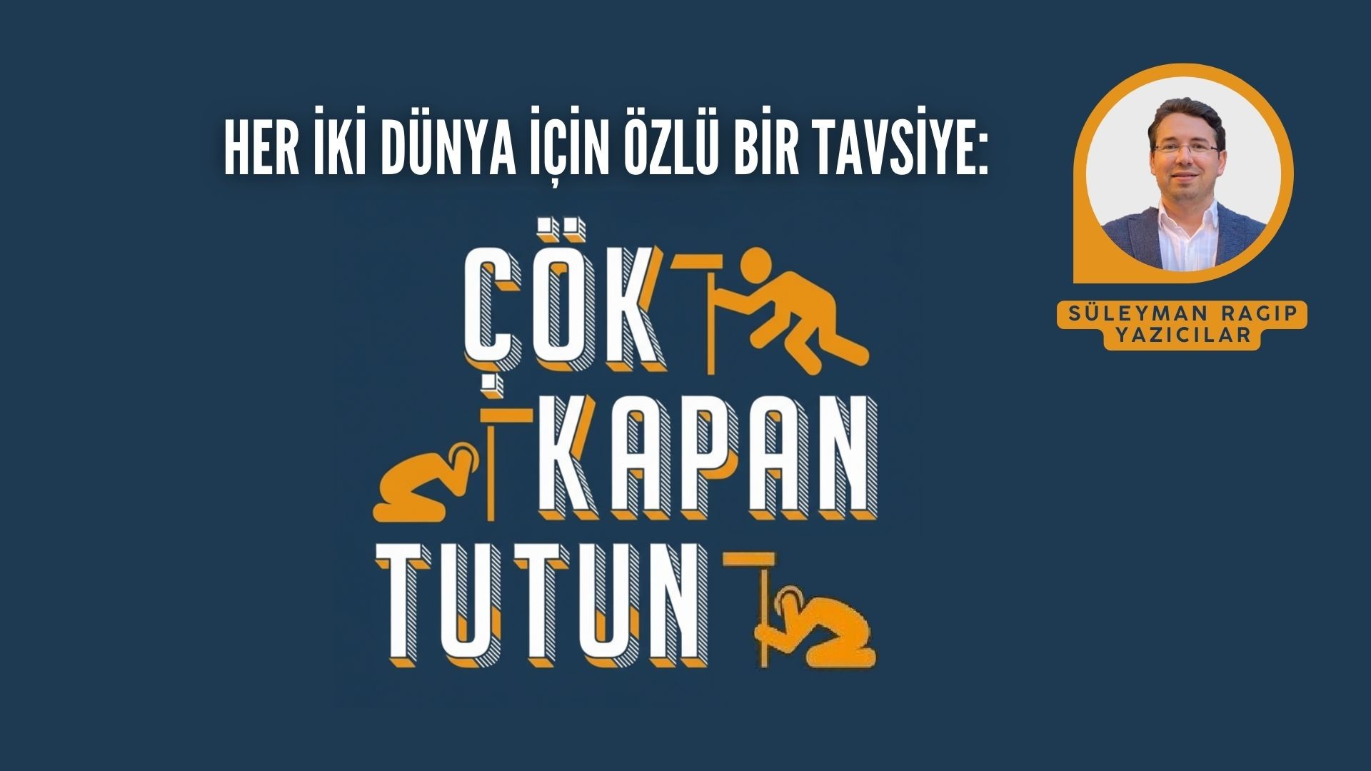 HER İKİ DÜNYA İÇİN ÖZLÜ BİR TAVSİYE: ÇÖK, KAPAN, TUTUN