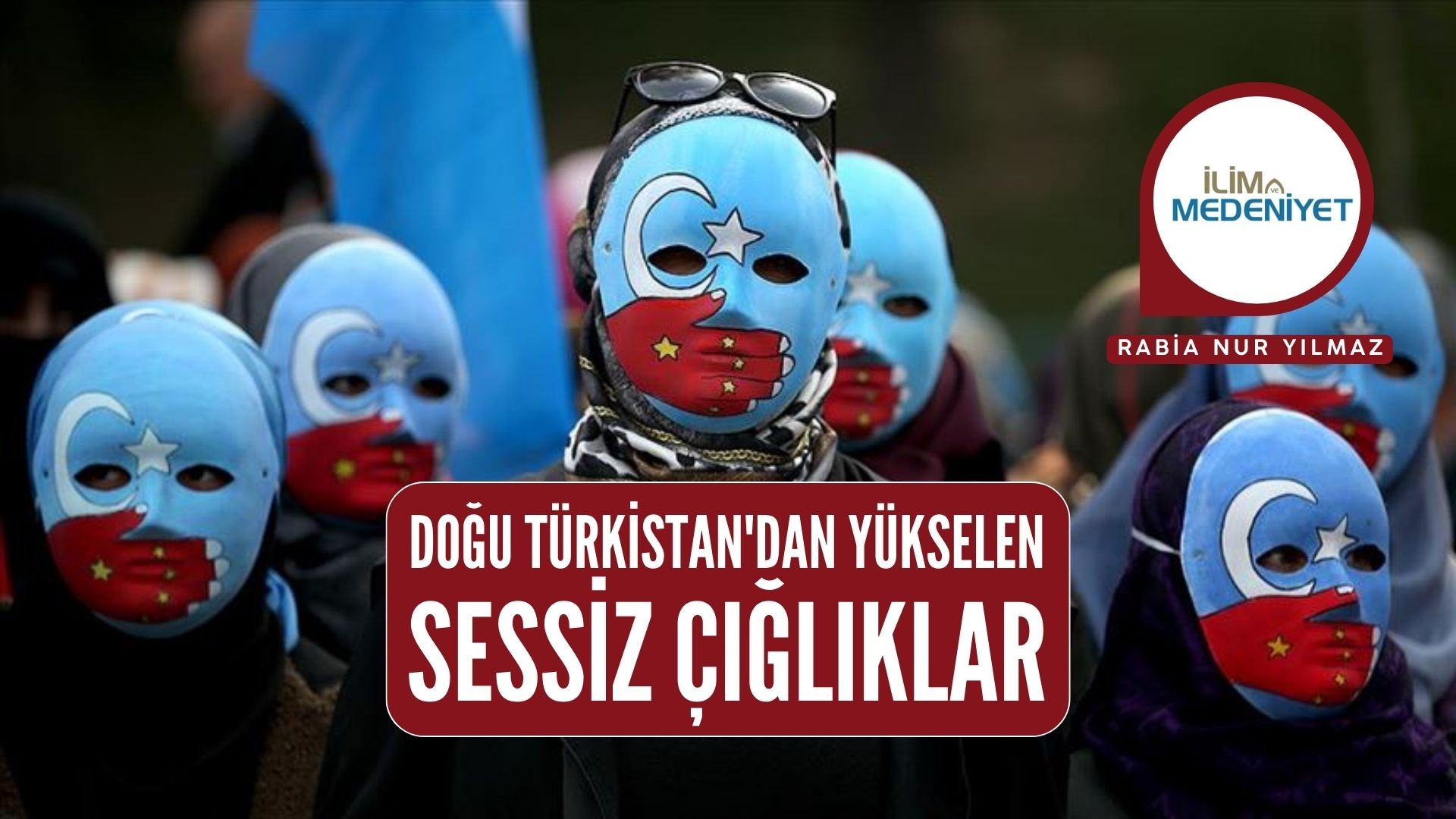 DOĞU TÜRKİSTAN'DAN YÜKSELEN SESSİZ ÇIĞLIKLAR
